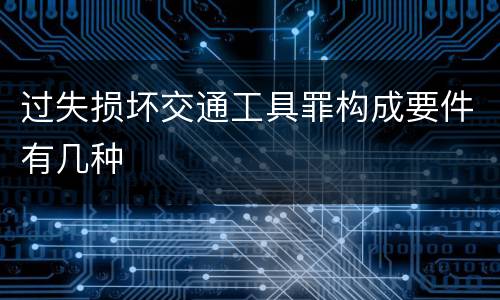 过失损坏交通工具罪构成要件有几种