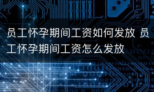 员工怀孕期间工资如何发放 员工怀孕期间工资怎么发放