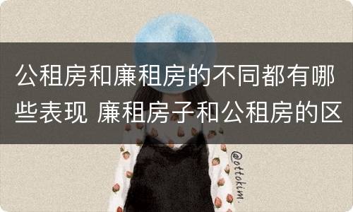 公租房和廉租房的不同都有哪些表现 廉租房子和公租房的区别