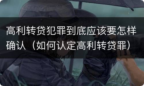 高利转贷犯罪到底应该要怎样确认（如何认定高利转贷罪）