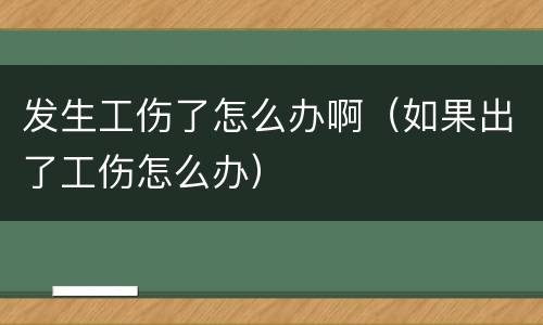 发生工伤了怎么办啊（如果出了工伤怎么办）