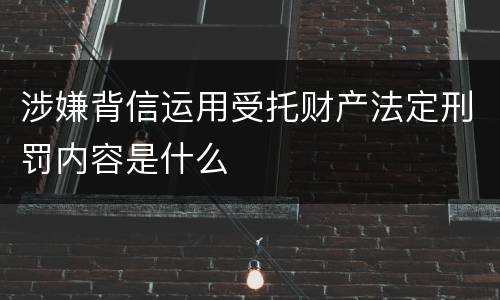 涉嫌背信运用受托财产法定刑罚内容是什么