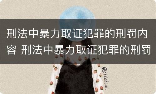 刑法中暴力取证犯罪的刑罚内容 刑法中暴力取证犯罪的刑罚内容包括