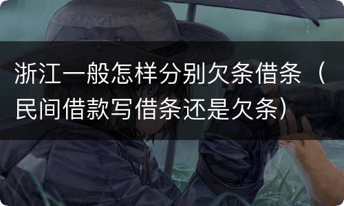 浙江一般怎样分别欠条借条（民间借款写借条还是欠条）