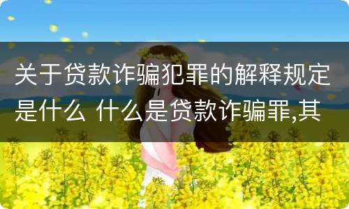 关于贷款诈骗犯罪的解释规定是什么 什么是贷款诈骗罪,其犯罪构成是什么