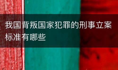 我国背叛国家犯罪的刑事立案标准有哪些