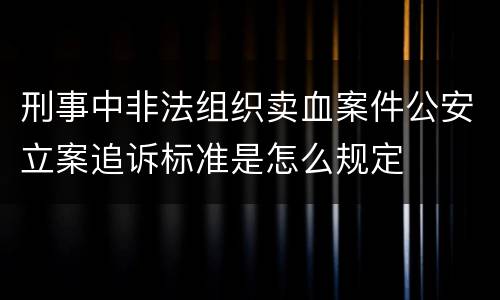 刑事中非法组织卖血案件公安立案追诉标准是怎么规定