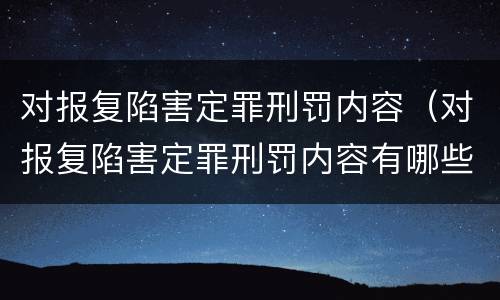 对报复陷害定罪刑罚内容（对报复陷害定罪刑罚内容有哪些）