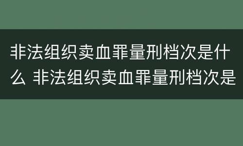非法组织卖血罪量刑档次是什么 非法组织卖血罪量刑档次是什么标准