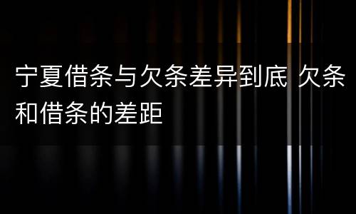宁夏借条与欠条差异到底 欠条和借条的差距