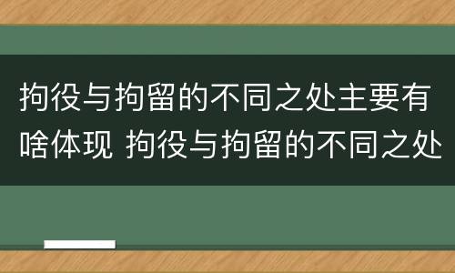 拘役与拘留的不同之处主要有啥体现 拘役与拘留的不同之处主要有啥体现呢