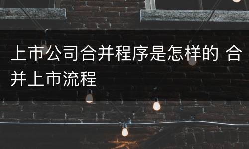 上市公司合并程序是怎样的 合并上市流程