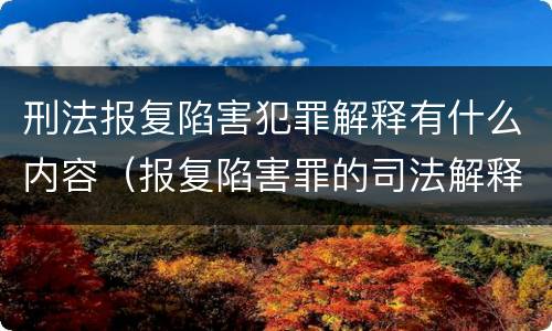 刑法报复陷害犯罪解释有什么内容（报复陷害罪的司法解释）
