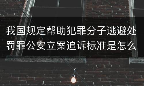 我国规定帮助犯罪分子逃避处罚罪公安立案追诉标准是怎么样规定