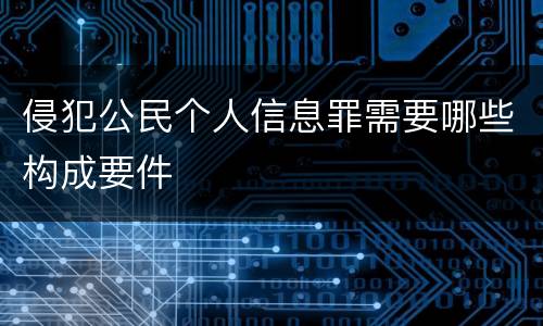 侵犯公民个人信息罪需要哪些构成要件