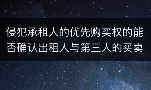 侵犯承租人的优先购买权的能否确认出租人与第三人的买卖合同无效