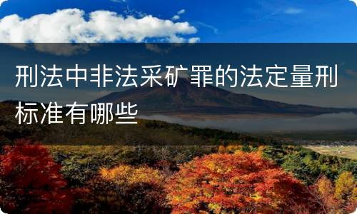 刑法中非法采矿罪的法定量刑标准有哪些