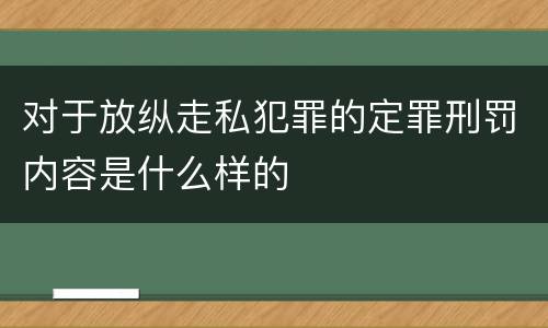 对于放纵走私犯罪的定罪刑罚内容是什么样的