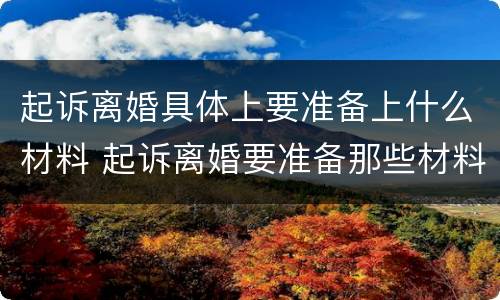 起诉离婚具体上要准备上什么材料 起诉离婚要准备那些材料