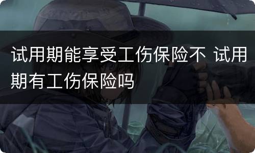 试用期能享受工伤保险不 试用期有工伤保险吗