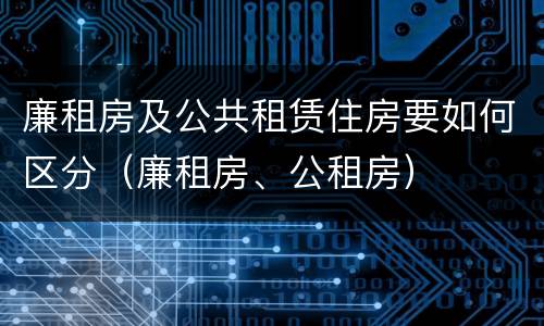 廉租房及公共租赁住房要如何区分（廉租房、公租房）