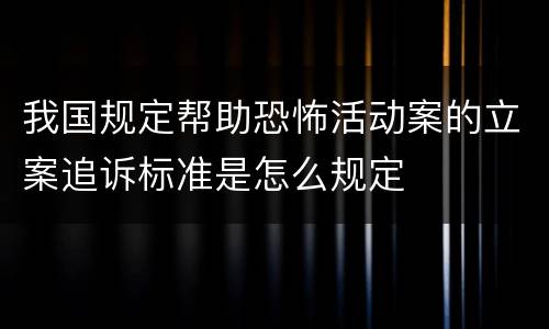 我国规定帮助恐怖活动案的立案追诉标准是怎么规定