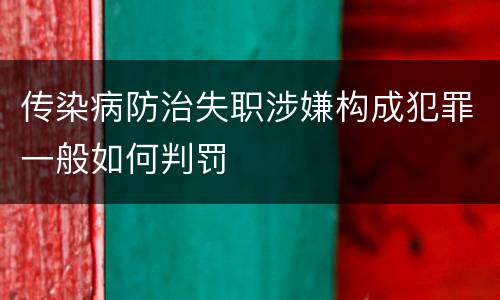 传染病防治失职涉嫌构成犯罪一般如何判罚