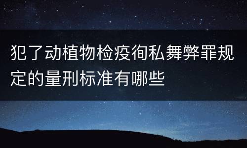 犯了动植物检疫徇私舞弊罪规定的量刑标准有哪些
