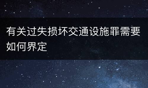 有关过失损坏交通设施罪需要如何界定