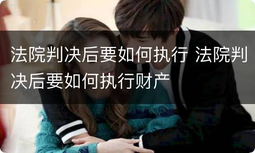法院判决后要如何执行 法院判决后要如何执行财产