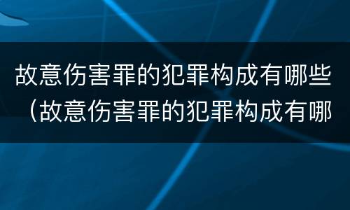 故意伤害罪的犯罪构成有哪些（故意伤害罪的犯罪构成有哪些类型）