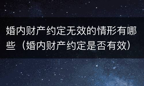 婚内财产约定无效的情形有哪些（婚内财产约定是否有效）