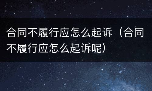 合同不履行应怎么起诉（合同不履行应怎么起诉呢）