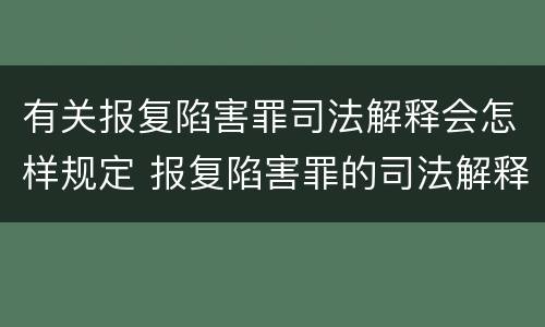 有关报复陷害罪司法解释会怎样规定 报复陷害罪的司法解释
