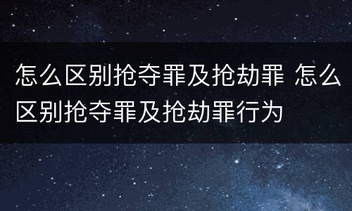 怎么区别抢夺罪及抢劫罪 怎么区别抢夺罪及抢劫罪行为