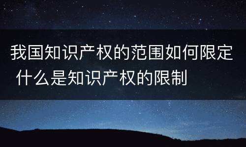 我国知识产权的范围如何限定 什么是知识产权的限制
