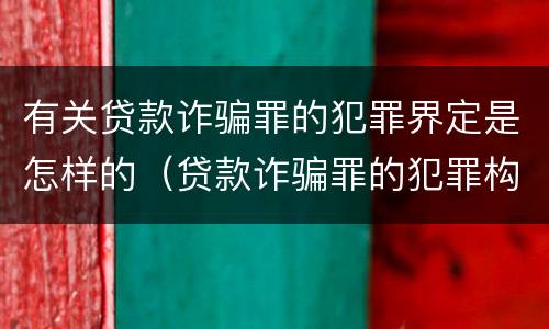 有关贷款诈骗罪的犯罪界定是怎样的（贷款诈骗罪的犯罪构成）
