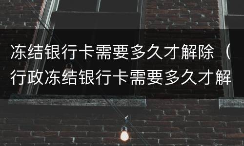 冻结银行卡需要多久才解除（行政冻结银行卡需要多久才解除）