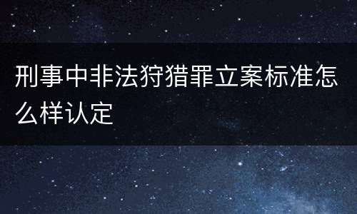刑事中非法狩猎罪立案标准怎么样认定