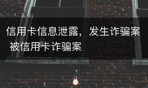 信用卡信息泄露，发生诈骗案 被信用卡诈骗案
