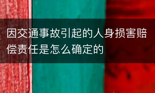 因交通事故引起的人身损害赔偿责任是怎么确定的
