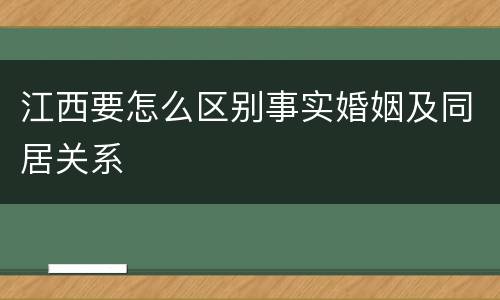 江西要怎么区别事实婚姻及同居关系