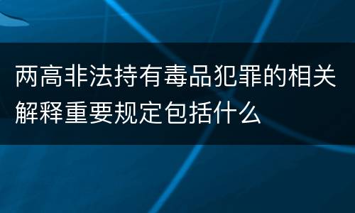 两高非法持有毒品犯罪的相关解释重要规定包括什么