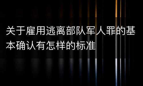 关于雇用逃离部队军人罪的基本确认有怎样的标准