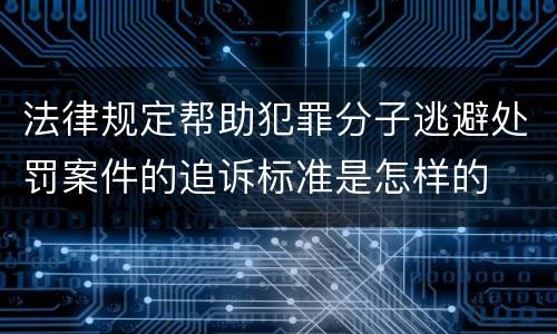 法律规定帮助犯罪分子逃避处罚案件的追诉标准是怎样的