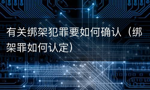 有关绑架犯罪要如何确认（绑架罪如何认定）