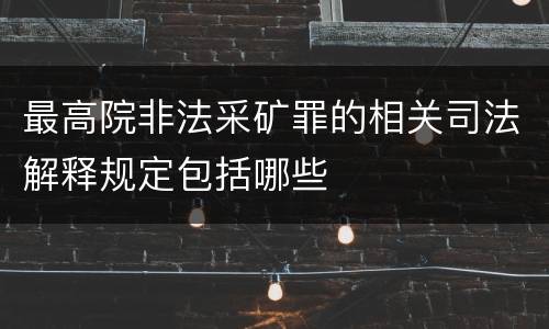 最高院非法采矿罪的相关司法解释规定包括哪些