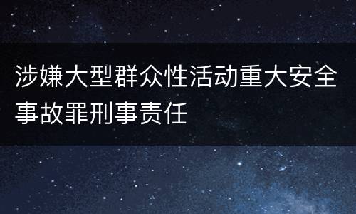 涉嫌大型群众性活动重大安全事故罪刑事责任