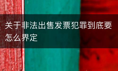 关于非法出售发票犯罪到底要怎么界定