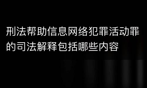 刑法帮助信息网络犯罪活动罪的司法解释包括哪些内容